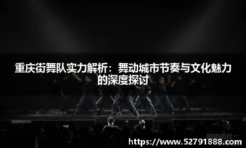 重庆街舞队实力解析：舞动城市节奏与文化魅力的深度探讨