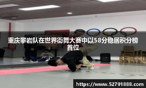 重庆攀岩队在世界街舞大赛中以58分稳居积分榜首位