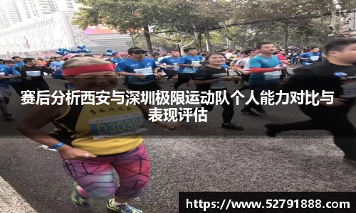 赛后分析西安与深圳极限运动队个人能力对比与表现评估