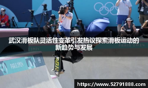武汉滑板队灵活性变革引发热议探索滑板运动的新趋势与发展