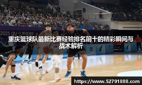 重庆篮球队最新比赛经验排名前十的精彩瞬间与战术解析