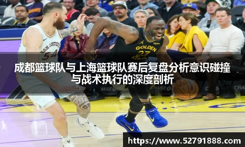 成都篮球队与上海篮球队赛后复盘分析意识碰撞与战术执行的深度剖析