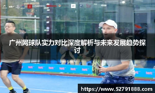 广州网球队实力对比深度解析与未来发展趋势探讨