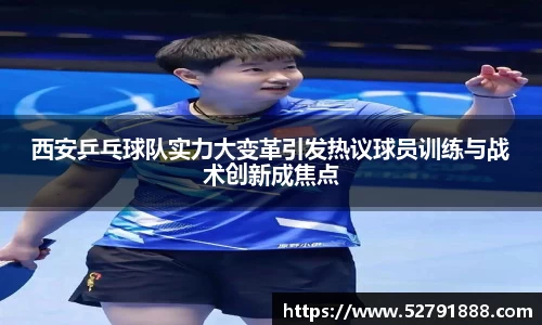 西安乒乓球队实力大变革引发热议球员训练与战术创新成焦点